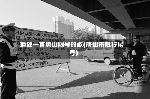 播放一首唐山限号的歌(唐山市限行尾号)