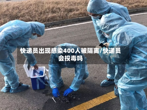 快递员出现感染400人被隔离/快递员会投毒吗