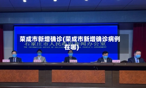 荣成市新增确诊(荣成市新增确诊病例在哪)