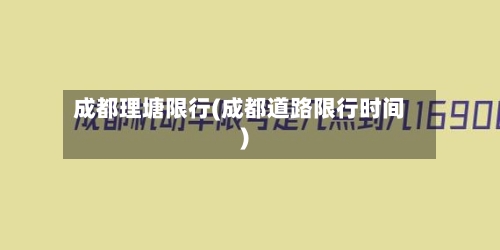 成都理塘限行(成都道路限行时间)