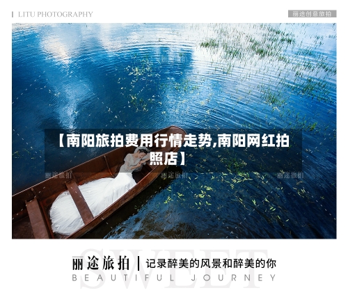 【南阳旅拍费用行情走势,南阳网红拍照店】