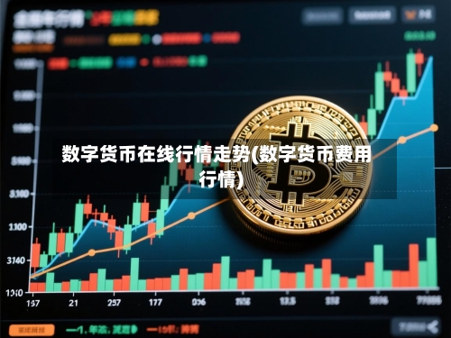 数字货币在线行情走势(数字货币费用行情)