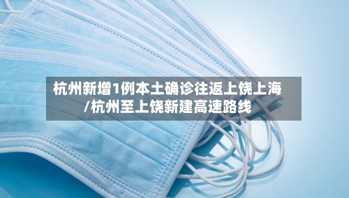 杭州新增1例本土确诊往返上饶上海/杭州至上饶新建高速路线