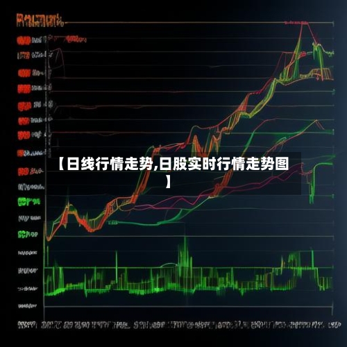 【日线行情走势,日股实时行情走势图】