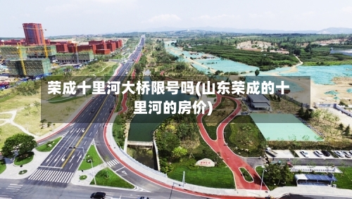 荣成十里河大桥限号吗(山东荣成的十里河的房价)