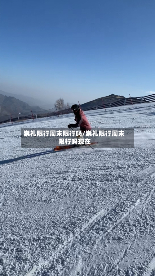 崇礼限行周末限行吗/崇礼限行周末限行吗现在