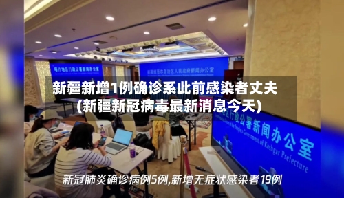 新疆新增1例确诊系此前感染者丈夫(新疆新冠病毒最新消息今天)