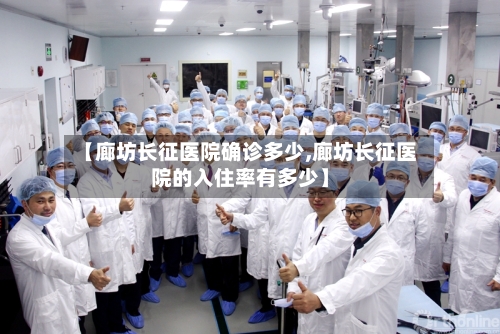 【廊坊长征医院确诊多少,廊坊长征医院的入住率有多少】