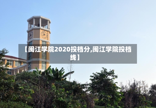 【闽江学院2020投档分,闽江学院投档线】