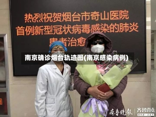 南京确诊烟台轨迹图(南京感染病例)