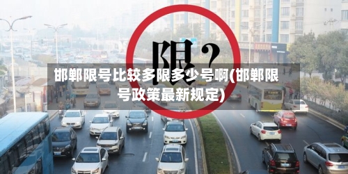 邯郸限号比较多限多少号啊(邯郸限号政策最新规定)