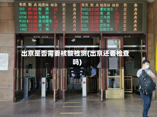 出京是否需要核酸检测(出京还要检查吗)