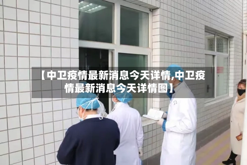 【中卫疫情最新消息今天详情,中卫疫情最新消息今天详情图】
