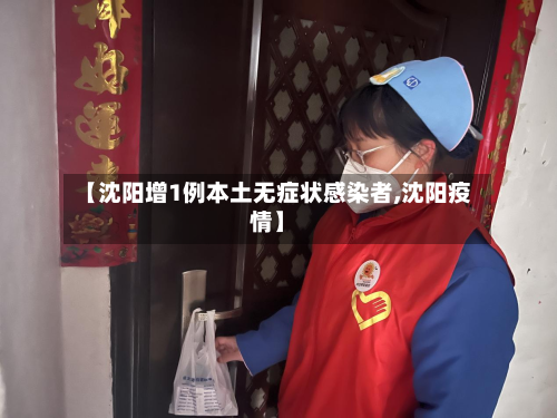 【沈阳增1例本土无症状感染者,沈阳疫情】
