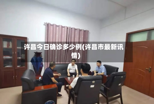 许昌今日确诊多少例(许昌市最新讯情)