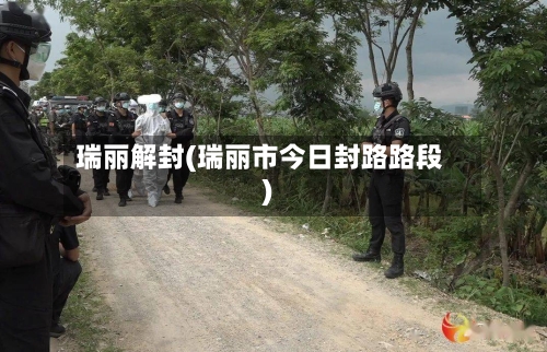 瑞丽解封(瑞丽市今日封路路段)