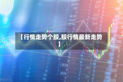 【行情走势个股,股行情最新走势】