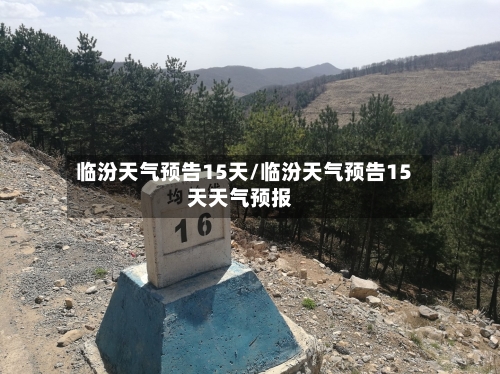 临汾天气预告15天/临汾天气预告15天天气预报