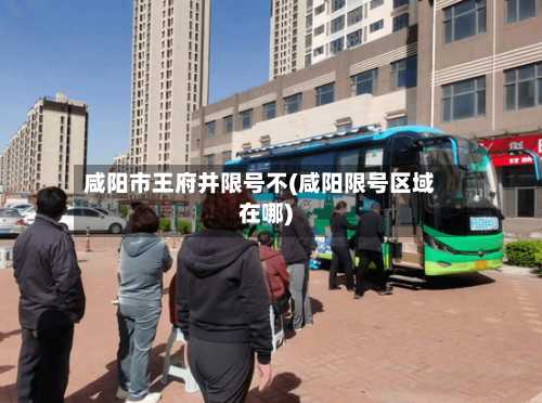 咸阳市王府井限号不(咸阳限号区域在哪)