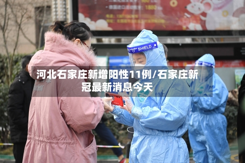 河北石家庄新增阳性11例/石家庄新冠最新消息今天