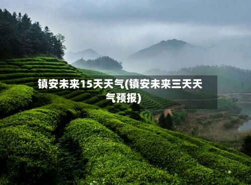 镇安未来15天天气(镇安未来三天天气预报)