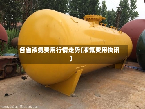 各省液氨费用行情走势(液氨费用快讯)