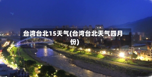 台湾台北15天气(台湾台北天气四月份)