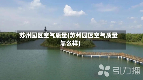 苏州园区空气质量(苏州园区空气质量怎么样)