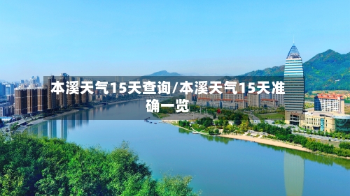 本溪天气15天查询/本溪天气15天准确一览