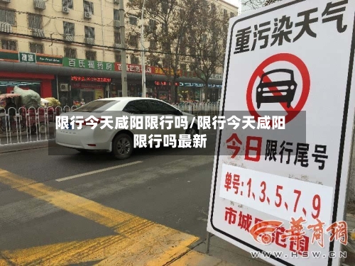 限行今天咸阳限行吗/限行今天咸阳限行吗最新