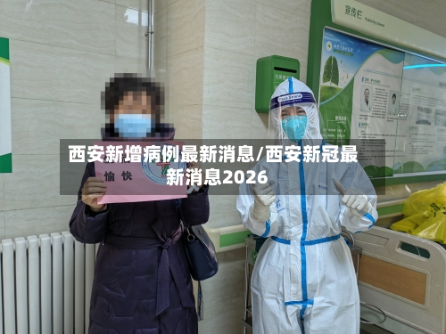 西安新增病例最新消息/西安新冠最新消息2026