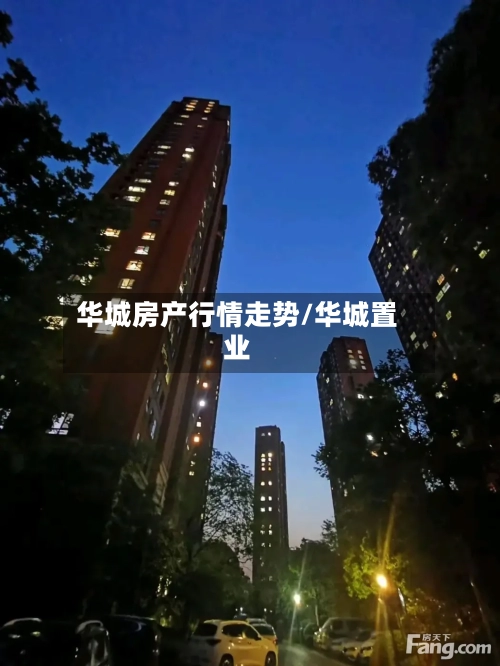 华城房产行情走势/华城置业