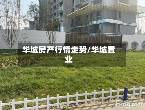 华城房产行情走势/华城置业