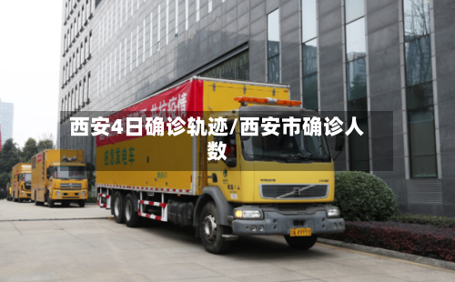 西安4日确诊轨迹/西安市确诊人数