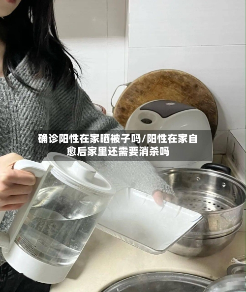 确诊阳性在家晒被子吗/阳性在家自愈后家里还需要消杀吗