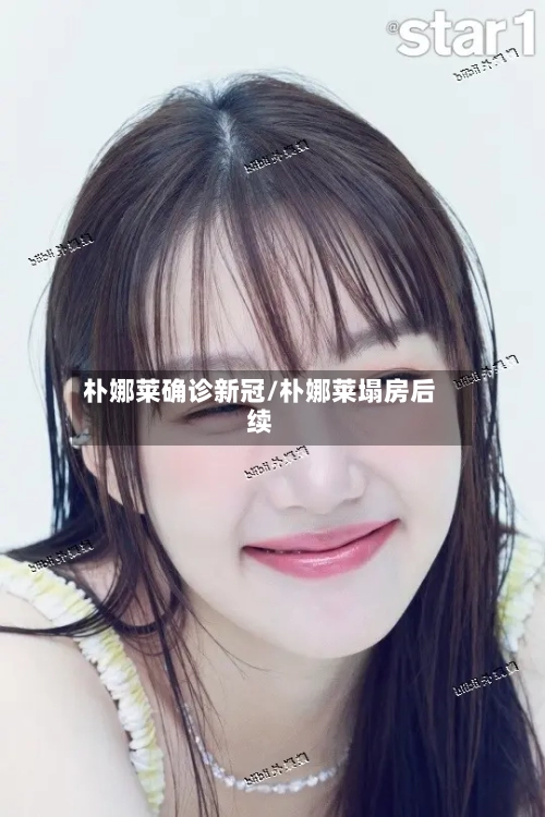 朴娜莱确诊新冠/朴娜莱塌房后续