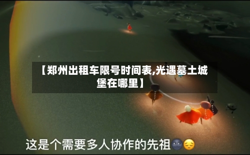 【郑州出租车限号时间表,光遇墓土城堡在哪里】