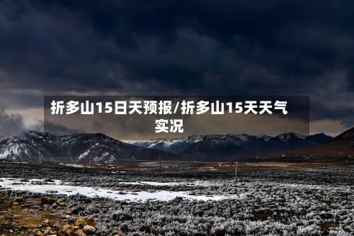 折多山15日天预报/折多山15天天气实况