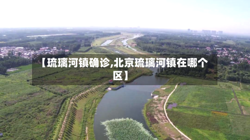 【琉璃河镇确诊,北京琉璃河镇在哪个区】