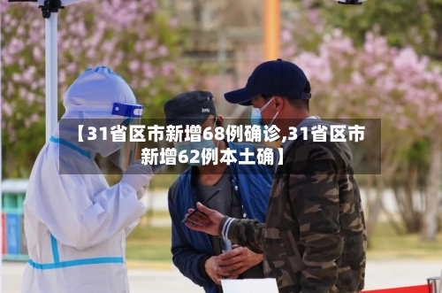 【31省区市新增68例确诊,31省区市新增62例本土确】