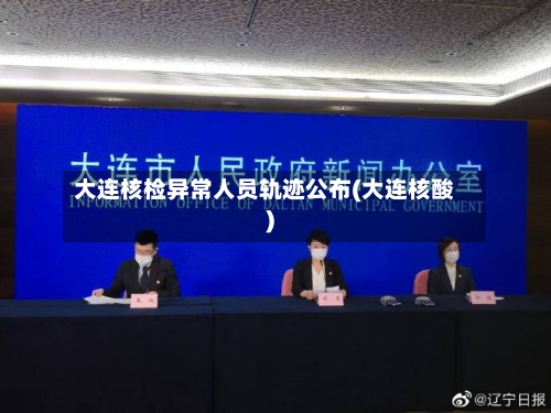 大连核检异常人员轨迹公布(大连核酸)