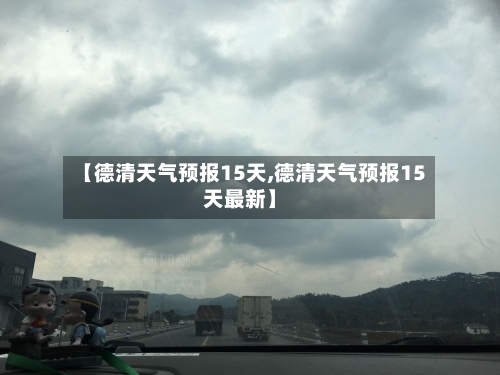 【德清天气预报15天,德清天气预报15天最新】