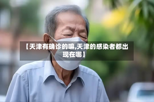 【天津有确诊的嘛,天津的感染者都出现在哪】