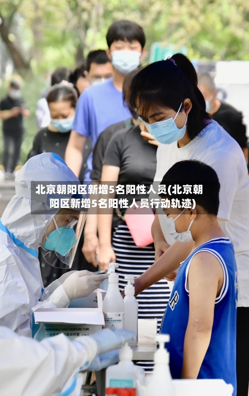 北京朝阳区新增5名阳性人员(北京朝阳区新增5名阳性人员行动轨迹)