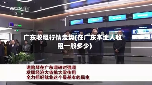 广东收租行情走势(在广东本地人收租一般多少)