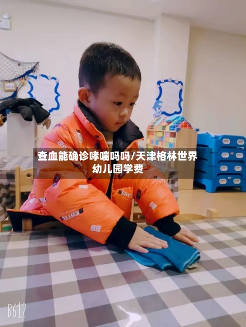 查血能确诊哮喘吗吗/天津格林世界幼儿园学费