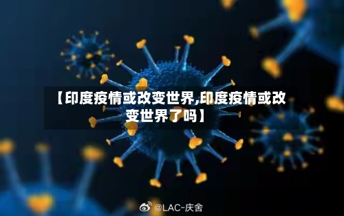 【印度疫情或改变世界,印度疫情或改变世界了吗】