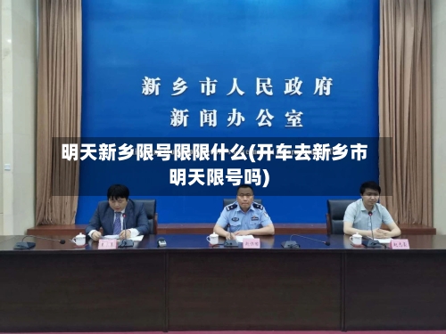 明天新乡限号限限什么(开车去新乡市明天限号吗)