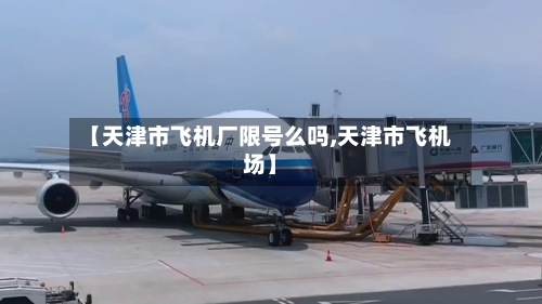 【天津市飞机厂限号么吗,天津市飞机场】