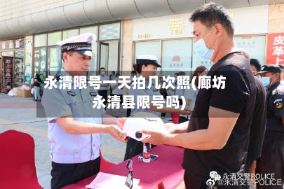 永清限号一天拍几次照(廊坊永清县限号吗)